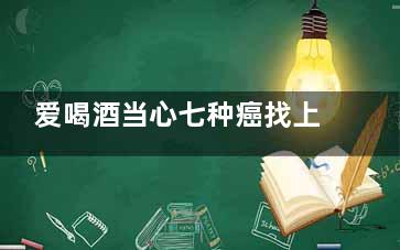 爱喝酒当心七种癌找上你  喝酒前默记这三点(天天喝酒的人要注意什么)